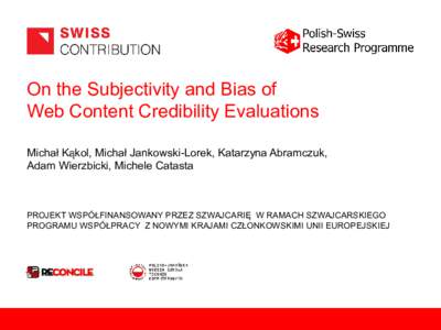 On the Subjectivity and Bias of Web Content Credibility Evaluations Michał Kąkol, Michał Jankowski-Lorek, Katarzyna Abramczuk, Adam Wierzbicki, Michele Catasta  PROJEKT WSPÓŁFINANSOWANY PRZEZ SZWAJCARIĘ W RAMACH SZ