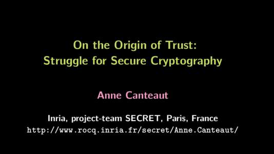 On the Origin of Trust: Struggle for Secure Cryptography Anne Canteaut Inria, project-team SECRET, Paris, France http://www.rocq.inria.fr/secret/Anne.Canteaut/