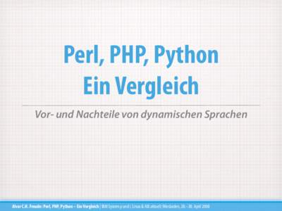 Perl, PHP, Python Ein Vergleich Vor- und Nachteile von dynamischen Sprachen Alvar C.H. Freude: Perl, PHP, Python – Ein Vergleich | IBM System p und i, Linux & AIX aktuell; Wiesbaden, 28.–30. April 2008