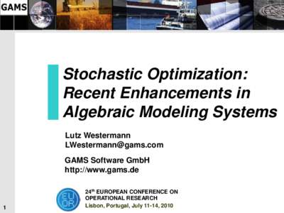 Stochastic Optimization: Recent Enhancements in Algebraic Modeling Systems Lutz Westermann [removed] GAMS Software GmbH
