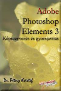 Dr. Pétery Kristóf: Adobe Photoshop Elements 3  2 Minden jog fenntartva, beleértve bárminemű sokszorosítás, másolás és közlés jogát is.