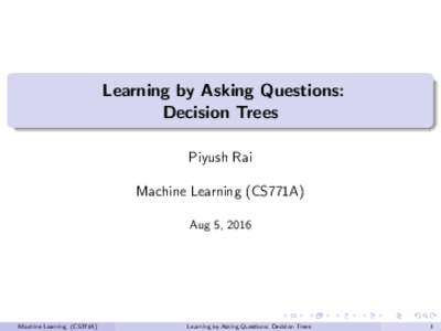Learning by Asking Questions: Decision Trees Piyush Rai Machine Learning (CS771A) Aug 5, 2016