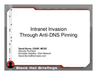 Intranet Invasion Through Anti-DNS Pinning David Byrne, CISSP, MCSE Security Architect EchoStar Satellite / Dish Network 