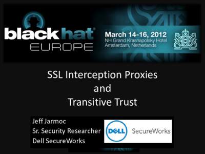 SSL Interception Proxies and Transitive Trust Jeff Jarmoc Sr. Security Researcher Dell SecureWorks