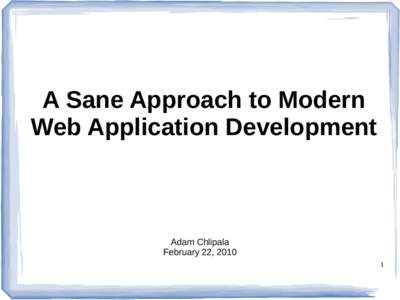 A Sane Approach to Modern Web Application Development Adam Chlipala February 22, 2010 1
