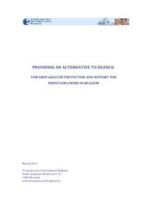 PROVIDING AN ALTERNATIVE TO SILENCE: TOWARDS GREATER PROTECTION AND SUPPORT FOR WHISTLEBLOWERS IN BELGIUM March 2013 Transparency International Belgium