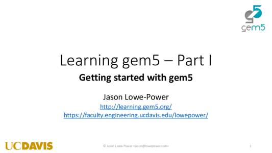 Learning gem5 – Part I Getting started with gem5 Jason Lowe-Power http://learning.gem5.org/ https://faculty.engineering.ucdavis.edu/lowepower/