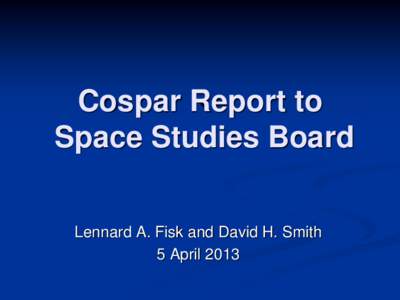 Cospar Report to Space Studies Board Lennard A. Fisk and David H. Smith 5 April 2013  Background