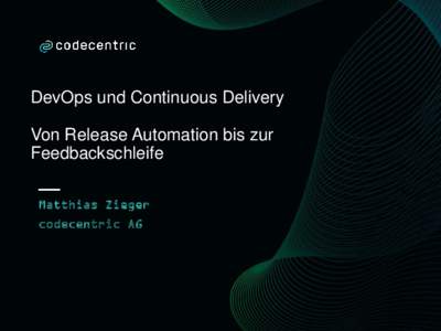 DevOps und Continuous Delivery Von Release Automation bis zur Feedbackschleife Matthias Zieger codecentric AG