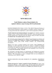 NEWS RELEASE Youth Ministers endorse Brunei initiative for regional volunteer corps of young ASEAN professionals BANDAR SERI BEGAWAN (May 22, 2013) –The ASEAN Ministerial Meeting on Youth endorsed Wednesday a Brunei in