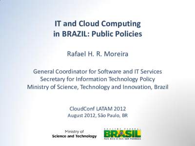 IT and Cloud Computing in BRAZIL: Public Policies Rafael H. R. Moreira General Coordinator for Software and IT Services Secretary for Information Technology Policy Ministry of Science, Technology and Innovation, Brazil