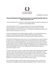 FOR IMMEDIATE RELEASE  Caesars Entertainment Earns Perfect Score in Corporate Equality Index for Ninth Consecutive Year - Caesars Entertainment Earns 100 Percent on Human Rights Campaign Foundation’s Fourteenth Annual 