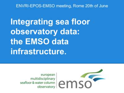 ENVRI-EPOS-EMSO meeting, Rome 20th of June  Integrating sea floor observatory data: the EMSO data infrastructure.