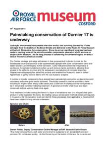 14th August[removed]Painstaking conservation of Dornier 17 is underway Just eight short weeks have passed since the world’s last surviving Dornier Do 17 was salvaged from the bottom of the Dover Straits and delivered to 