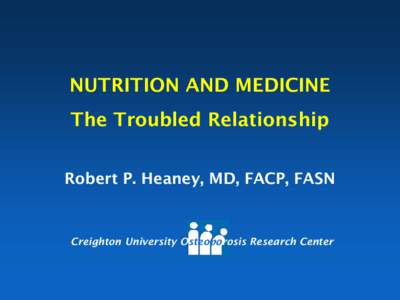 NUTRITION AND MEDICINE The Troubled Relationship Robert P. Heaney, MD, FACP, FASN Creighton University Osteoporosis Research Center