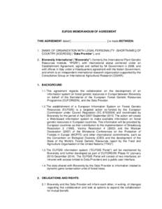 EUFGIS MEMORANDUM OF AGREEMENT  THIS AGREEMENT dated [………………………………….] is made BETWEEN: 1. [NAME OF ORGANIZATION WITH LEGAL PERSONALITY- (SHORTNAME)] OF COUNTRY [ADDRESS] ( “Data Provider”); 