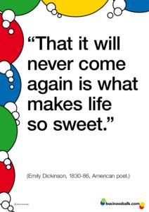 “That it will never come again is what makes life so sweet.” (Emily Dickinson, , American poet.)