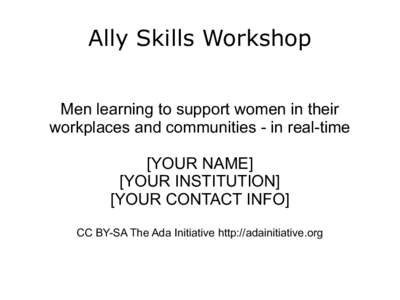 Ally Skills Workshop Men learning to support women in their workplaces and communities - in real-time [YOUR NAME] [YOUR INSTITUTION] [YOUR CONTACT INFO]