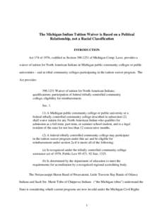 The Michigan Indian Tuition Waiver is Based on a Political Relationship, not a Racial Classification INTRODUCTION Act 174 of 1976, codified as Section[removed]of Michigan Comp. Laws, provides a waiver of tuition for Nor