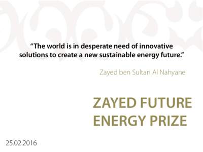 “The world is in desperate need of innovative solutions to create a new sustainable energy future.” Zayed ben Sultan Al Nahyane ZAYED FUTURE ENERGY PRIZE