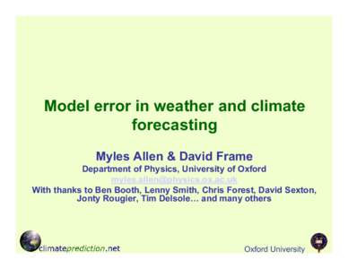 Model error in weather and climate forecasting Myles Allen & David Frame Department of Physics, University of Oxford [removed] With thanks to Ben Booth, Lenny Smith, Chris Forest, David Sexton,