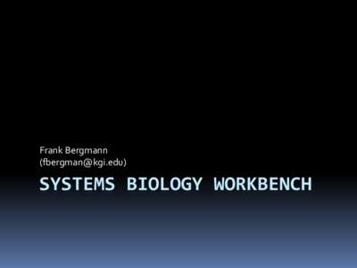 Frank Bergmann () SYSTEMS BIOLOGY WORKBENCH  Systems Biology Workbench