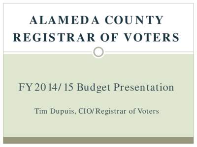 ALAMEDA COUNTY REGISTRAR OF VOTERS FYBudget Presentation Tim Dupuis, CIO/Registrar of Voters