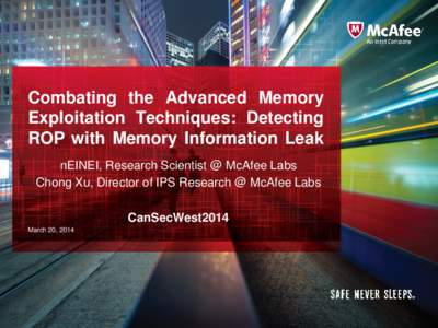 Combating the Advanced Memory Exploitation Techniques: Detecting ROP with Memory Information Leak nEINEI, Research Scientist @ McAfee Labs Chong Xu, Director of IPS Research @ McAfee Labs CanSecWest2014