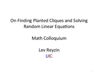 On	
  Finding	
  Planted	
  Cliques	
  and	
  Solving	
   Random	
  Linear	
  Equa9ons	
   	
   Math	
  Colloquium	
   	
   Lev	
  Reyzin	
  