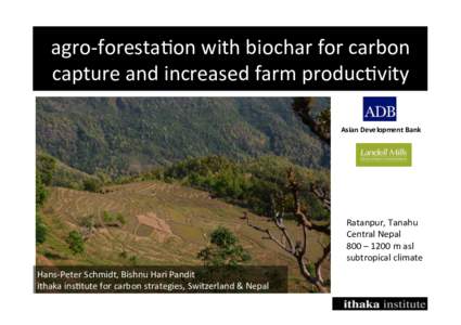 agro-­‐foresta*on	
  with	
  biochar	
  for	
  carbon	
   capture	
  and	
  increased	
  farm	
  produc*vity	
   Asian	
  Development	
  Bank	
  	
   Ratanpur,	
  Tanahu	
   Central	
  Nepal	
  