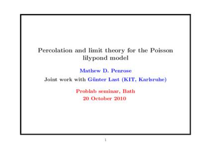 Percolation and limit theory for the Poisson lilypond model Mathew D. Penrose Joint work with G¨ unter Last (KIT, Karlsruhe) Problab seminar, Bath