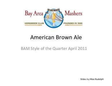 American	
  Brown	
  Ale	
   BAM	
  Style	
  of	
  the	
  Quarter	
  April	
  2011	
   Slides	
  by	
  Max	
  Rudolph	
    History