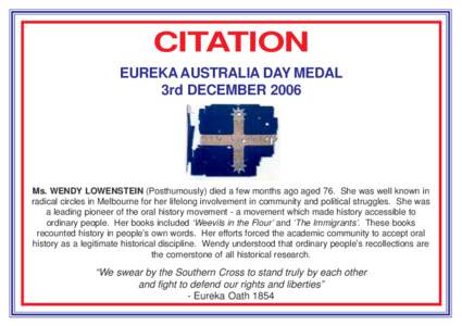 CITATION EUREKA AUSTRALIA DAY MEDAL 3rd DECEMBER 2006 Ms. WENDY LOWENSTEIN (Posthumously) died a few months ago aged 76. She was well known in radical circles in Melbourne for her lifelong involvement in community and po