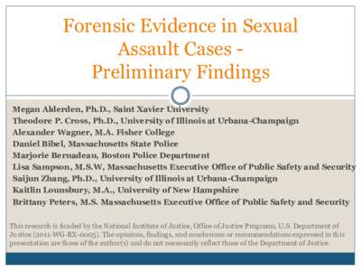 Forensic Evidence in Sexual Assault Cases Preliminary Findings Megan Alderden, Ph.D., Saint Xavier University Theodore P. Cross, Ph.D., University of Illinois at Urbana-Champaign Alexander Wagner, M.A. Fisher College Dan