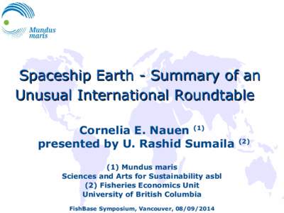 Spaceship Earth - Summary of an Unusual International Roundtable Cornelia E. Nauen (1) presented by U. Rashid Sumaila (1) Mundus maris Sciences and Arts for Sustainability asbl