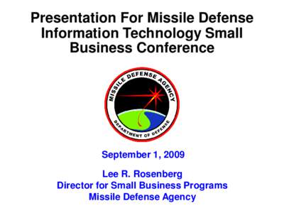 Presentation For Missile Defense Information Technology Small Business Conference September 1, 2009 Lee R. Rosenberg