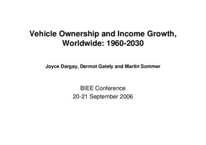Vehicle Ownership and Income Growth, Worldwide: Joyce Dargay, Dermot Gately and Martin Sommer BIEE ConferenceSeptember 2006