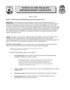 NOTICE TO THE WILDLIFE IMPORT/EXPORT COMMUNITY March 13, 2008 Subject: CITES Universal Labeling Requirements for Sturgeon Caviar Background: At the 11th Conference of the Parties to the Convention on International Trade 