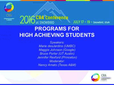 PROGRAMS FOR HIGH ACHIEVING STUDENTS Speakers: Marie desJardins (UMBC) Maggie Johnson (Google) Bruce Porter (UT Austin)