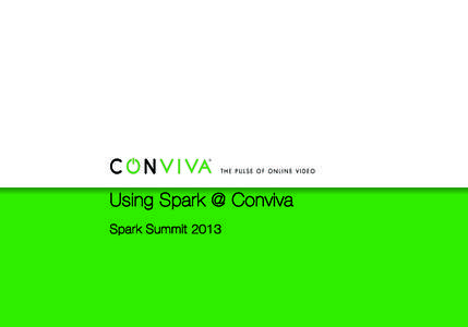 Using Spark @ Conviva
 Spark Summit 2013 Summary
 !   Who are we?
 !   What is the problem we needed to solve?