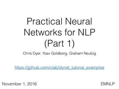 Practical Neural Networks for NLP (Part 1) Chris Dyer, Yoav Goldberg, Graham Neubig  https://github.com/clab/dynet_tutorial_examples