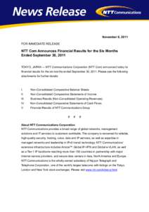 November 9, 2011 FOR IMMEDIATE RELEASE NTT Com Announces Financial Results for the Six Months Ended September 30, 2011 TOKYO, JAPAN — NTT Communications Corporation (NTT Com) announced today its