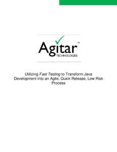 Utilizing Fast Testing to Transform Java Development into an Agile, Quick Release, Low Risk Process Utilizing Fast Testing to Transform Java Development into an Agile, Quick Release, Low Risk Process