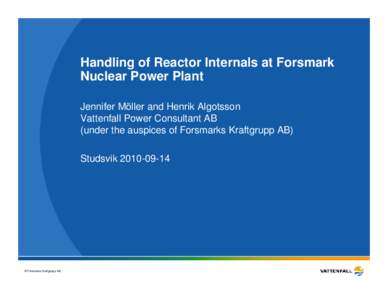 Handling of Reactor Internals at Forsmark Nuclear Power Plant Jennifer Möller and Henrik Algotsson Vattenfall Power Consultant AB (under the auspices of Forsmarks Kraftgrupp AB) Studsvik
