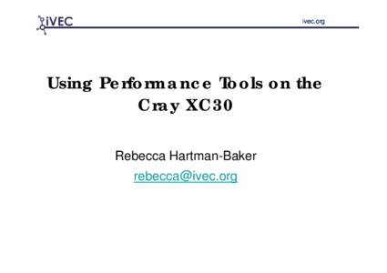 ivec.org  Using Performance Tools on the Cray XC30 Rebecca Hartman-Baker 