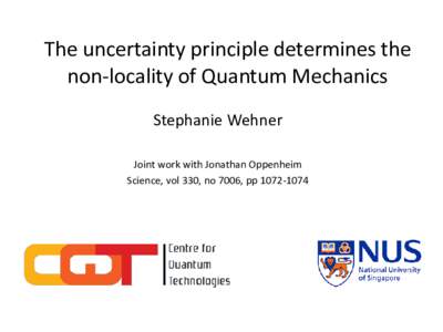 The uncertainty principle determines the non-locality of Quantum Mechanics Stephanie Wehner Joint work with Jonathan Oppenheim Science, vol 330, no 7006, pp