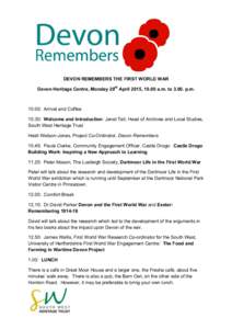 DEVON REMEMBERS THE FIRST WORLD WAR Devon Heritage Centre, Monday 20th April 2015, 10.00 a.m. top.m: Arrival and Coffee 10.30: Welcome and Introduction: Janet Tall, Head of Archives and Local Studies, South
