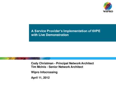 A Service Provider’s Implementation of 6VPE with Live Demonstration Cody Christman - Principal Network Architect Tim McInis - Senior Network Architect Wipro Infocrossing