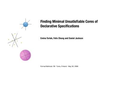 Finding Minimal Unsatisfiable Cores of Declarative Specifications Emina Torlak, Felix Chang and Daniel Jackson Formal Methods ’08 · Turku, Finland · May 30, 2008
