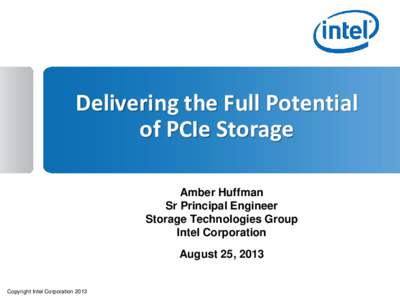 Delivering the Full Potential of PCIe Storage Amber Huffman Sr Principal Engineer Storage Technologies Group Intel Corporation